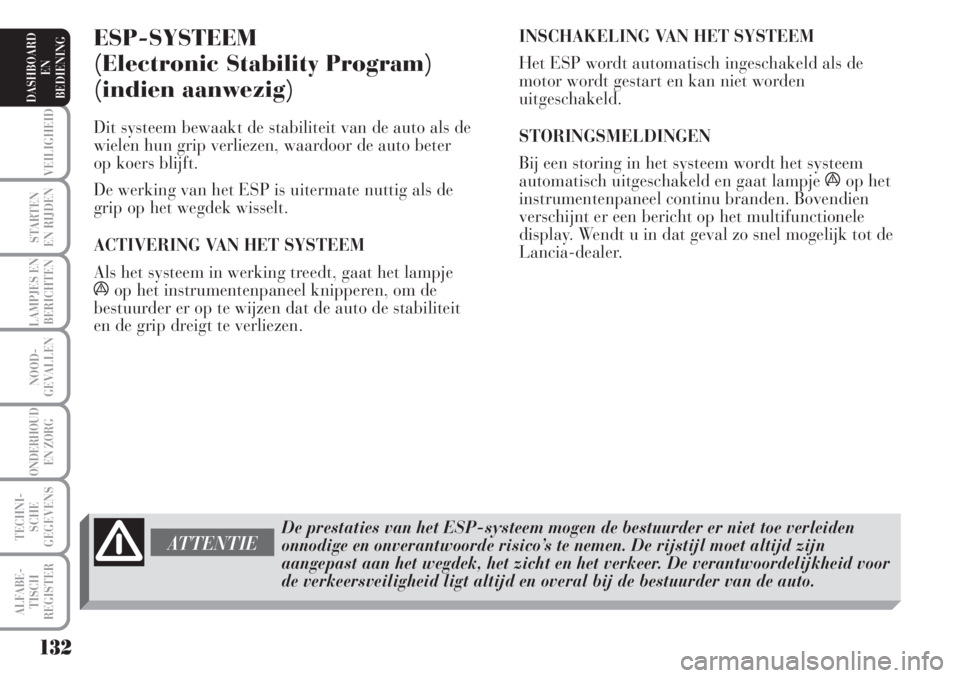 Lancia Musa 2007  Instructieboek (in Dutch) 132
VEILIGHEID
STARTEN 
EN RIJDEN
LAMPJES EN
BERICHTEN
NOOD-
GEVALLEN
ONDERHOUD 
EN ZORG
TECHNI-
SCHE
GEGEVENS
ALFABE-
TISCH
REGISTER
DASHBOARD 
EN
BEDIENING 
ESP-SYSTEEM 
(Electronic Stability Progra