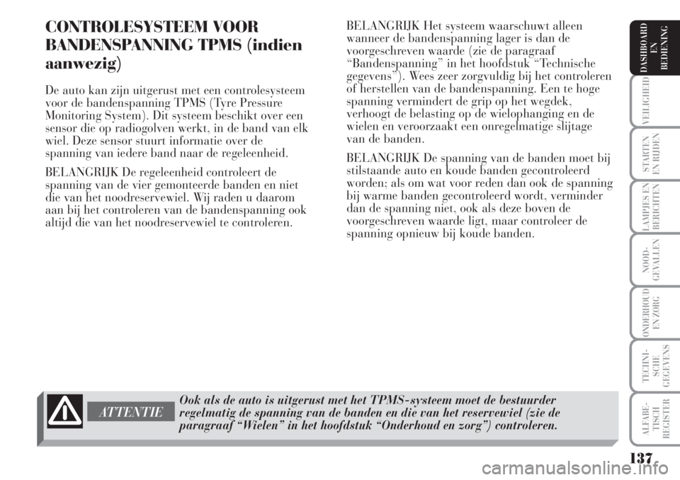 Lancia Musa 2005  Instructieboek (in Dutch) 137
VEILIGHEID
STARTEN 
EN RIJDEN
LAMPJES EN
BERICHTEN
NOOD-
GEVALLEN
ONDERHOUD 
EN ZORG
TECHNI-
SCHE
GEGEVENS
ALFABE-
TISCH
REGISTER
DASHBOARD 
EN
BEDIENING 
CONTROLESYSTEEM VOOR
BANDENSPANNING TPMS 