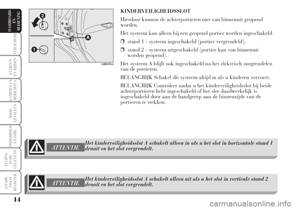 Lancia Musa 2007  Instructieboek (in Dutch) KINDERVEILIGHEIDSSLOT
Hierdoor kunnen de achterportieren niet van binnenuit geopend
worden.
Het systeem kan alleen bij een geopend portier worden ingeschakeld.
❒stand 1 - systeem ingeschakeld (porti