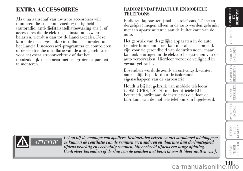 Lancia Musa 2006  Instructieboek (in Dutch) EXTRA ACCESSOIRES
Als u na aanschaf van uw auto accessoires wilt
monteren die constante voeding nodig hebben
(autoradio, anti-diefstalsatellietbewaking enz.), of
accessoires die de elektrische install
