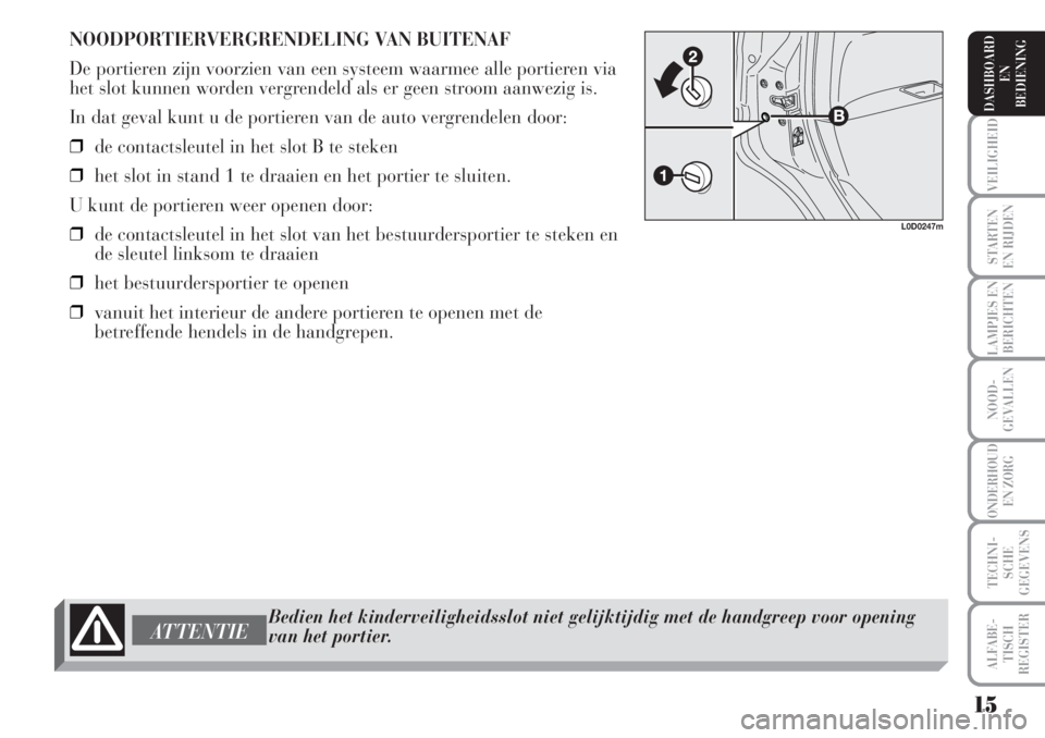 Lancia Musa 2005  Instructieboek (in Dutch) NOODPORTIERVERGRENDELING VAN BUITENAF
De portieren zijn voorzien van een systeem waarmee alle portieren via
het slot kunnen worden vergrendeld als er geen stroom aanwezig is.
In dat geval kunt u de po