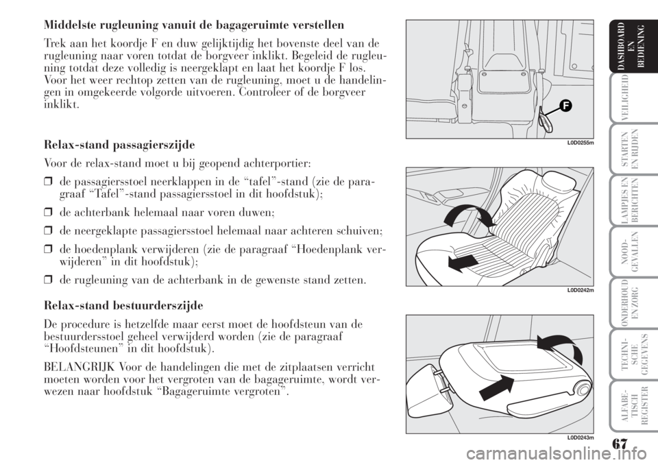 Lancia Musa 2005  Instructieboek (in Dutch) 67
VEILIGHEID
STARTEN 
EN RIJDEN
LAMPJES EN
BERICHTEN
NOOD-
GEVALLEN
ONDERHOUD 
EN ZORG
TECHNI-
SCHE
GEGEVENS
ALFABE-
TISCH
REGISTER
DASHBOARD 
EN
BEDIENING 
Relax-stand passagierszijde
Voor de relax-