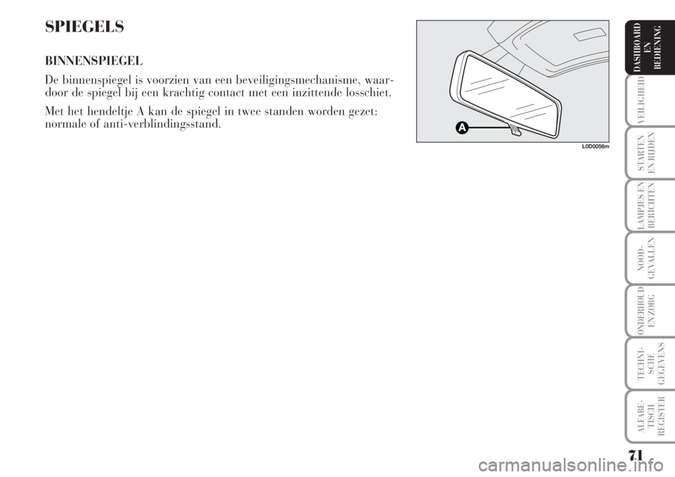 Lancia Musa 2005  Instructieboek (in Dutch) 71
VEILIGHEID
STARTEN 
EN RIJDEN
LAMPJES EN
BERICHTEN
NOOD-
GEVALLEN
ONDERHOUD 
EN ZORG
TECHNI-
SCHE
GEGEVENS
ALFABE-
TISCH
REGISTER
DASHBOARD 
EN
BEDIENING 
SPIEGELS
BINNENSPIEGEL
De binnenspiegel is