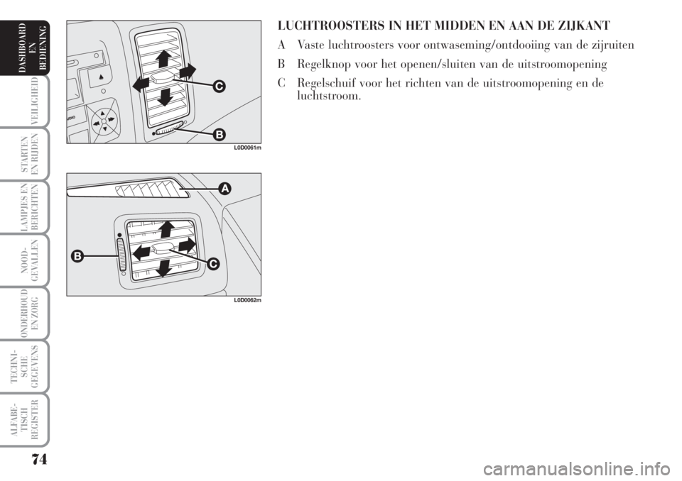 Lancia Musa 2005  Instructieboek (in Dutch) LUCHTROOSTERS IN HET MIDDEN EN AAN DE ZIJKANT
AVaste luchtroosters voor ontwaseming/ontdooiing van de zijruiten
BRegelknop voor het openen/sluiten van de uitstroomopening
CRegelschuif voor het richten