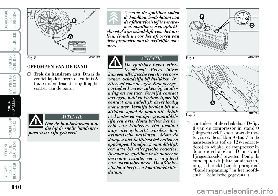 Lancia Musa 2008 Instructieboek (in Dutch) 140
LAMPJES EN
BERICHTEN
ONDERHOUD
EN ZORG
TECHNI-
SCHE
GEGEVENS
ALFABE-
TISCH
REGISTER
DASHBOARD
EN
BEDIENING
VEILIGHEID
STARTEN
EN RIJDEN
NOOD-
GEVALLEN
OPPOMPEN VAN DE BAND
❒Trek de handrem a Lancia Musa 2008 Instructieboek (in Dutch) 140
LAMPJES EN
BERICHTEN
ONDERHOUD
EN ZORG
TECHNI-
SCHE
GEGEVENS
ALFABE-
TISCH
REGISTER
DASHBOARD
EN
BEDIENING
VEILIGHEID
STARTEN
EN RIJDEN
NOOD-
GEVALLEN
OPPOMPEN VAN DE BAND
❒Trek de handrem a