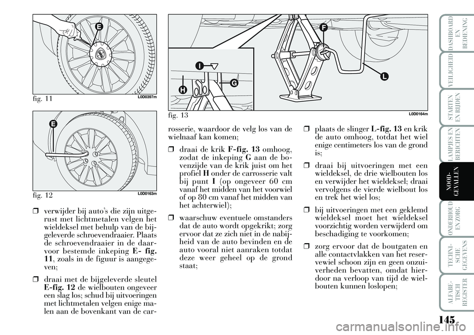 Lancia Musa 2008 Instructieboek (in Dutch) 145
LAMPJES EN
BERICHTEN
ONDERHOUD
EN ZORG
TECHNI-
SCHE
GEGEVENS
ALFABE-
TISCH
REGISTER
DASHBOARD
EN
BEDIENING
VEILIGHEID
STARTEN
EN RIJDEN
NOOD-
GEVALLEN
fig. 11L0D0397m
fig. 12L0D0163m
❒verwij Lancia Musa 2008 Instructieboek (in Dutch) 145
LAMPJES EN
BERICHTEN
ONDERHOUD
EN ZORG
TECHNI-
SCHE
GEGEVENS
ALFABE-
TISCH
REGISTER
DASHBOARD
EN
BEDIENING
VEILIGHEID
STARTEN
EN RIJDEN
NOOD-
GEVALLEN
fig. 11L0D0397m
fig. 12L0D0163m
❒verwij