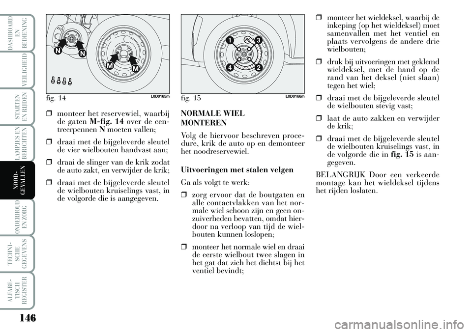 Lancia Musa 2008 Instructieboek (in Dutch) 146
LAMPJES EN
BERICHTEN
ONDERHOUD
EN ZORG
TECHNI-
SCHE
GEGEVENS
ALFABE-
TISCH
REGISTER
DASHBOARD
EN
BEDIENING
VEILIGHEID
STARTEN
EN RIJDEN
NOOD-
GEVALLEN
fig. 14L0D0165mfig. 15L0D0166m
❒monteer Lancia Musa 2008 Instructieboek (in Dutch) 146
LAMPJES EN
BERICHTEN
ONDERHOUD
EN ZORG
TECHNI-
SCHE
GEGEVENS
ALFABE-
TISCH
REGISTER
DASHBOARD
EN
BEDIENING
VEILIGHEID
STARTEN
EN RIJDEN
NOOD-
GEVALLEN
fig. 14L0D0165mfig. 15L0D0166m
❒monteer