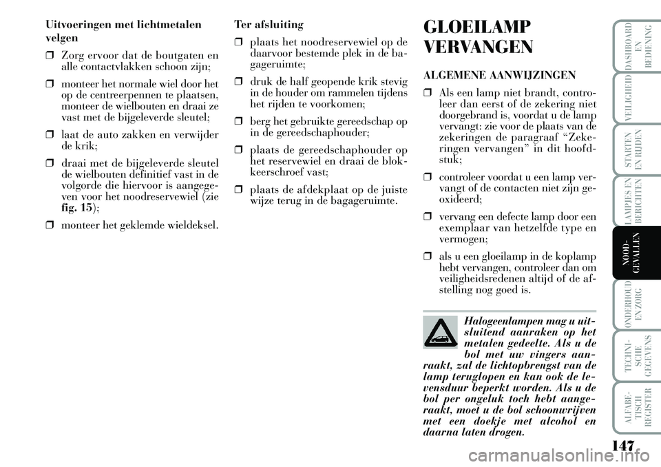 Lancia Musa 2008 Instructieboek (in Dutch) 147
LAMPJES EN
BERICHTEN
ONDERHOUD
EN ZORG
TECHNI-
SCHE
GEGEVENS
ALFABE-
TISCH
REGISTER
DASHBOARD
EN
BEDIENING
VEILIGHEID
STARTEN
EN RIJDEN
NOOD-
GEVALLEN
Uitvoeringen met lichtmetalen
velgen
❒Z Lancia Musa 2008 Instructieboek (in Dutch) 147
LAMPJES EN
BERICHTEN
ONDERHOUD
EN ZORG
TECHNI-
SCHE
GEGEVENS
ALFABE-
TISCH
REGISTER
DASHBOARD
EN
BEDIENING
VEILIGHEID
STARTEN
EN RIJDEN
NOOD-
GEVALLEN
Uitvoeringen met lichtmetalen
velgen
❒Z