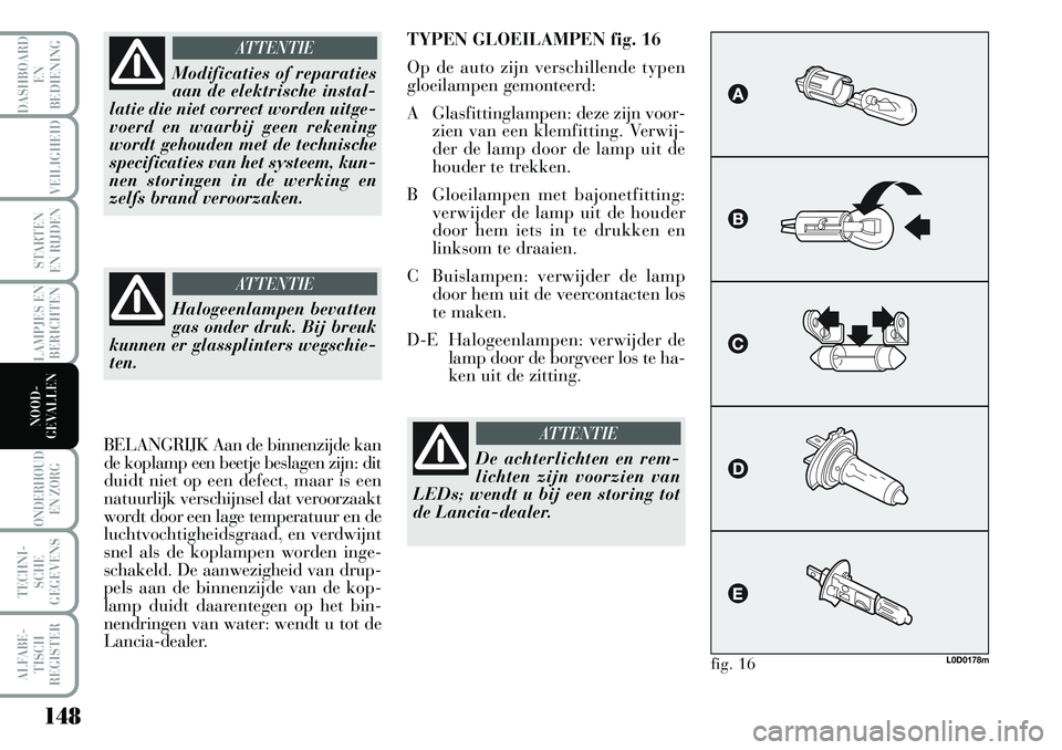 Lancia Musa 2008 Instructieboek (in Dutch) 148
LAMPJES EN
BERICHTEN
ONDERHOUD
EN ZORG
TECHNI-
SCHE
GEGEVENS
ALFABE-
TISCH
REGISTER
DASHBOARD
EN
BEDIENING
VEILIGHEID
STARTEN
EN RIJDEN
NOOD-
GEVALLEN
Modificaties of reparaties
aan de elektri Lancia Musa 2008 Instructieboek (in Dutch) 148
LAMPJES EN
BERICHTEN
ONDERHOUD
EN ZORG
TECHNI-
SCHE
GEGEVENS
ALFABE-
TISCH
REGISTER
DASHBOARD
EN
BEDIENING
VEILIGHEID
STARTEN
EN RIJDEN
NOOD-
GEVALLEN
Modificaties of reparaties
aan de elektri