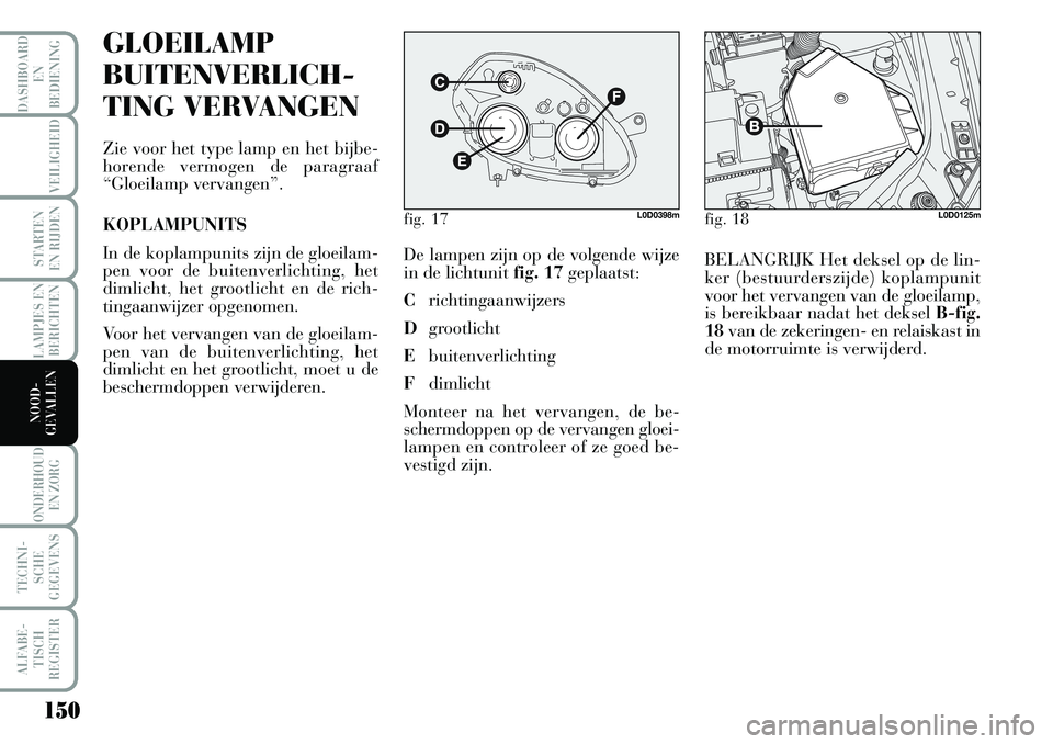 Lancia Musa 2008 Instructieboek (in Dutch) 150
LAMPJES EN
BERICHTEN
ONDERHOUD
EN ZORG
TECHNI-
SCHE
GEGEVENS
ALFABE-
TISCH
REGISTER
DASHBOARD
EN
BEDIENING
VEILIGHEID
STARTEN
EN RIJDEN
NOOD-
GEVALLEN
GLOEILAMP
BUITENVERLICH-
TING VERVANGEN
Z Lancia Musa 2008 Instructieboek (in Dutch) 150
LAMPJES EN
BERICHTEN
ONDERHOUD
EN ZORG
TECHNI-
SCHE
GEGEVENS
ALFABE-
TISCH
REGISTER
DASHBOARD
EN
BEDIENING
VEILIGHEID
STARTEN
EN RIJDEN
NOOD-
GEVALLEN
GLOEILAMP
BUITENVERLICH-
TING VERVANGEN
Z