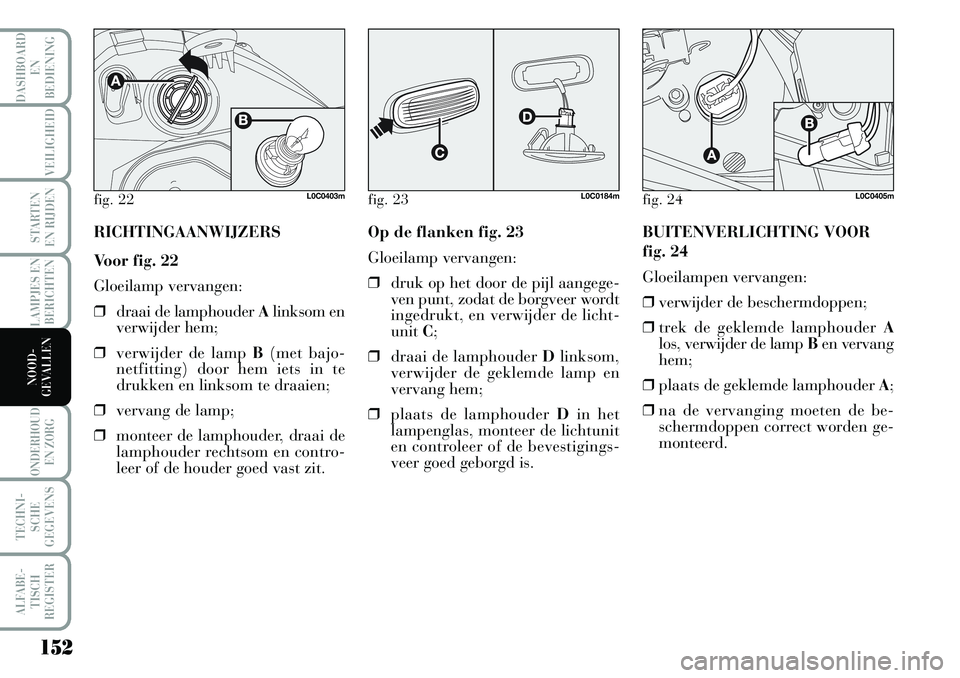 Lancia Musa 2008 Instructieboek (in Dutch) 152
LAMPJES EN
BERICHTEN
ONDERHOUD
EN ZORG
TECHNI-
SCHE
GEGEVENS
ALFABE-
TISCH
REGISTER
DASHBOARD
EN
BEDIENING
VEILIGHEID
STARTEN
EN RIJDEN
NOOD-
GEVALLEN
fig. 22L0C0403m
RICHTINGAANWIJZERS
Voor f Lancia Musa 2008 Instructieboek (in Dutch) 152
LAMPJES EN
BERICHTEN
ONDERHOUD
EN ZORG
TECHNI-
SCHE
GEGEVENS
ALFABE-
TISCH
REGISTER
DASHBOARD
EN
BEDIENING
VEILIGHEID
STARTEN
EN RIJDEN
NOOD-
GEVALLEN
fig. 22L0C0403m
RICHTINGAANWIJZERS
Voor f