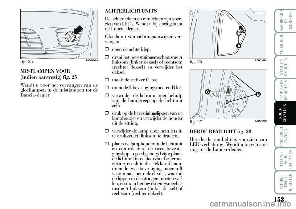 Lancia Musa 2008 Instructieboek (in Dutch) 153
LAMPJES EN
BERICHTEN
ONDERHOUD
EN ZORG
TECHNI-
SCHE
GEGEVENS
ALFABE-
TISCH
REGISTER
DASHBOARD
EN
BEDIENING
VEILIGHEID
STARTEN
EN RIJDEN
NOOD-
GEVALLEN
MISTLAMPEN VOOR
(indien aanwezig) fig. 2 Lancia Musa 2008 Instructieboek (in Dutch) 153
LAMPJES EN
BERICHTEN
ONDERHOUD
EN ZORG
TECHNI-
SCHE
GEGEVENS
ALFABE-
TISCH
REGISTER
DASHBOARD
EN
BEDIENING
VEILIGHEID
STARTEN
EN RIJDEN
NOOD-
GEVALLEN
MISTLAMPEN VOOR
(indien aanwezig) fig. 2