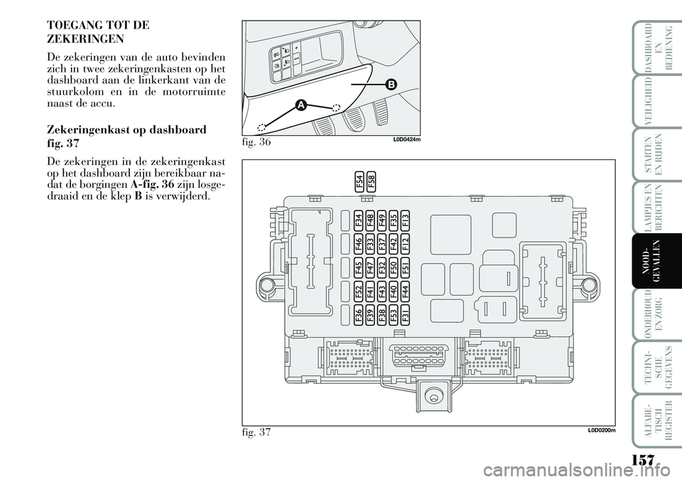 Lancia Musa 2008 Instructieboek (in Dutch) 157
LAMPJES EN
BERICHTEN
ONDERHOUD
EN ZORG
TECHNI-
SCHE
GEGEVENS
ALFABE-
TISCH
REGISTER
DASHBOARD
EN
BEDIENING
VEILIGHEID
STARTEN
EN RIJDEN
NOOD-
GEVALLEN
TOEGANG TOT DE
ZEKERINGEN
De zekeringen v Lancia Musa 2008 Instructieboek (in Dutch) 157
LAMPJES EN
BERICHTEN
ONDERHOUD
EN ZORG
TECHNI-
SCHE
GEGEVENS
ALFABE-
TISCH
REGISTER
DASHBOARD
EN
BEDIENING
VEILIGHEID
STARTEN
EN RIJDEN
NOOD-
GEVALLEN
TOEGANG TOT DE
ZEKERINGEN
De zekeringen v