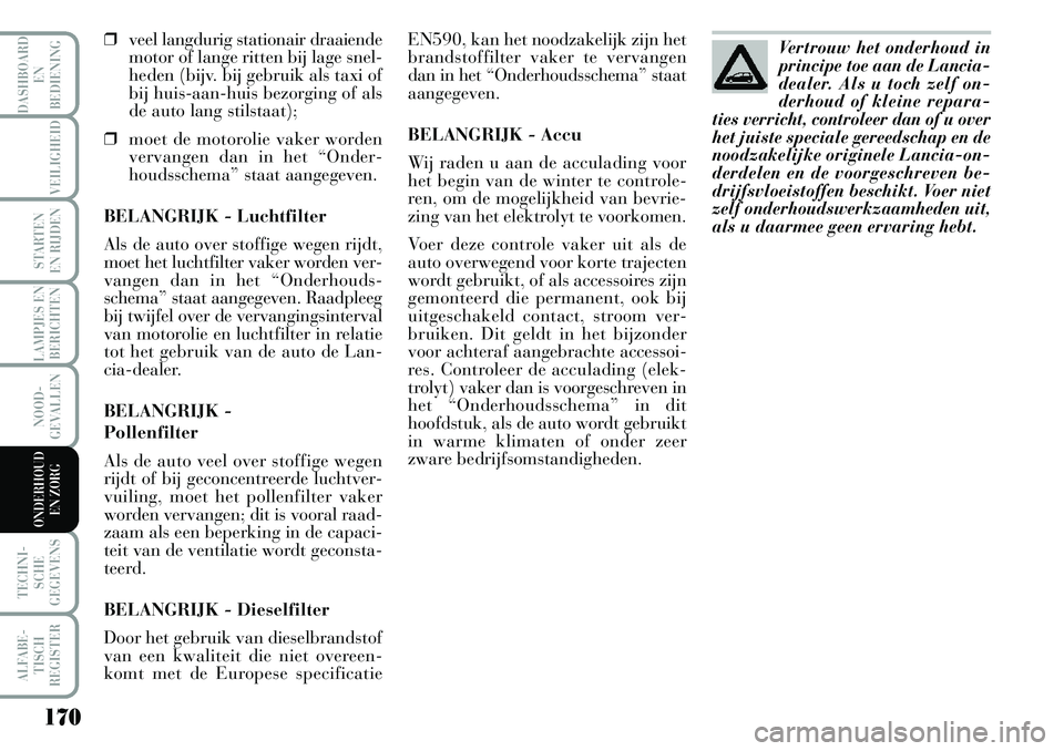 Lancia Musa 2008 Instructieboek (in Dutch) 170
LAMPJES EN
BERICHTEN
TECHNI-
SCHE
GEGEVENS
ALFABE-
TISCH
REGISTER
DASHBOARD
EN
BEDIENING
VEILIGHEID
STARTEN
EN RIJDEN
NOOD-
GEVALLEN
ONDERHOUD
EN ZORG
âť’veel langdurig stationair draaiende
mo Lancia Musa 2008 Instructieboek (in Dutch) 170
LAMPJES EN
BERICHTEN
TECHNI-
SCHE
GEGEVENS
ALFABE-
TISCH
REGISTER
DASHBOARD
EN
BEDIENING
VEILIGHEID
STARTEN
EN RIJDEN
NOOD-
GEVALLEN
ONDERHOUD
EN ZORG
âť’veel langdurig stationair draaiende
mo