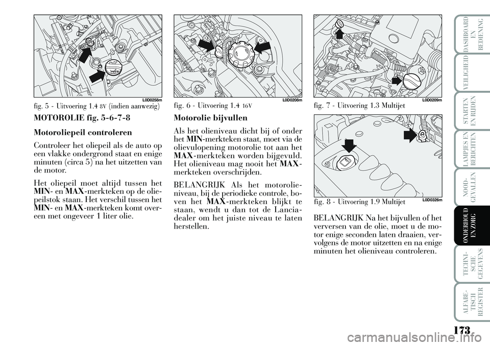Lancia Musa 2008 Instructieboek (in Dutch) 173
LAMPJES EN
BERICHTEN
TECHNI-
SCHE
GEGEVENS
ALFABE-
TISCH
REGISTER
DASHBOARD
EN
BEDIENING
VEILIGHEID
STARTEN
EN RIJDEN
NOOD-
GEVALLEN
ONDERHOUD
EN ZORG
fig. 5 - Uitvoering 1.4 8V(indien aanwezi Lancia Musa 2008 Instructieboek (in Dutch) 173
LAMPJES EN
BERICHTEN
TECHNI-
SCHE
GEGEVENS
ALFABE-
TISCH
REGISTER
DASHBOARD
EN
BEDIENING
VEILIGHEID
STARTEN
EN RIJDEN
NOOD-
GEVALLEN
ONDERHOUD
EN ZORG
fig. 5 - Uitvoering 1.4 8V(indien aanwezi