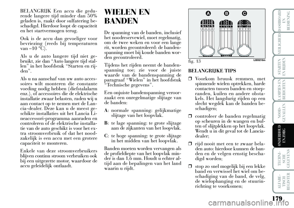 Lancia Musa 2008 Instructieboek (in Dutch) 179
LAMPJES EN
BERICHTEN
TECHNI-
SCHE
GEGEVENS
ALFABE-
TISCH
REGISTER
DASHBOARD
EN
BEDIENING
VEILIGHEID
STARTEN
EN RIJDEN
NOOD-
GEVALLEN
ONDERHOUD
EN ZORG
BELANGRIJK Een accu die gedu-
rende lange Lancia Musa 2008 Instructieboek (in Dutch) 179
LAMPJES EN
BERICHTEN
TECHNI-
SCHE
GEGEVENS
ALFABE-
TISCH
REGISTER
DASHBOARD
EN
BEDIENING
VEILIGHEID
STARTEN
EN RIJDEN
NOOD-
GEVALLEN
ONDERHOUD
EN ZORG
BELANGRIJK Een accu die gedu-
rende lange