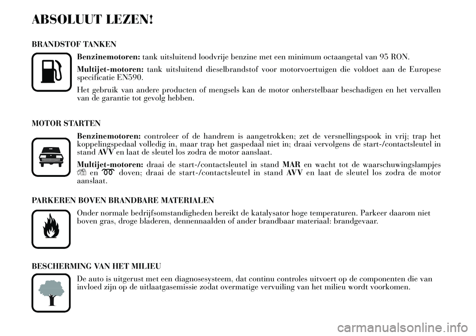Lancia Musa 2009  Instructieboek (in Dutch) ABSOLUUT LEZEN!
BRANDSTOF TANKEN
Benzinemotoren:tank uitsluitend loodvrije benzine met een minimum octaangetal van 95 RON.
Multijet-motoren:tank uitsluitend dieselbrandstof voor motorvoertuigen die vo
