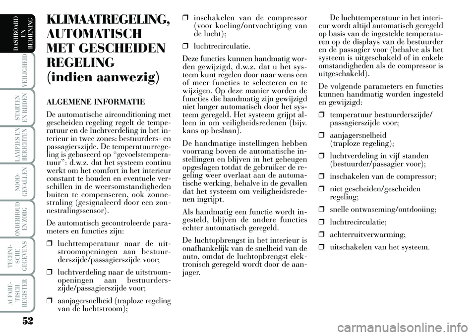 Lancia Musa 2009  Instructieboek (in Dutch) 52
VEILIGHEID
STARTEN 
EN RIJDEN
LAMPJES EN
BERICHTEN
NOOD-
GEVALLEN
ONDERHOUD 
EN ZORG
TECHNI-
SCHE
GEGEVENS
ALFABE-
TISCH
REGISTER
DASHBOARD 
EN
BEDIENING 
De luchttemperatuur in het interi-
eur wor