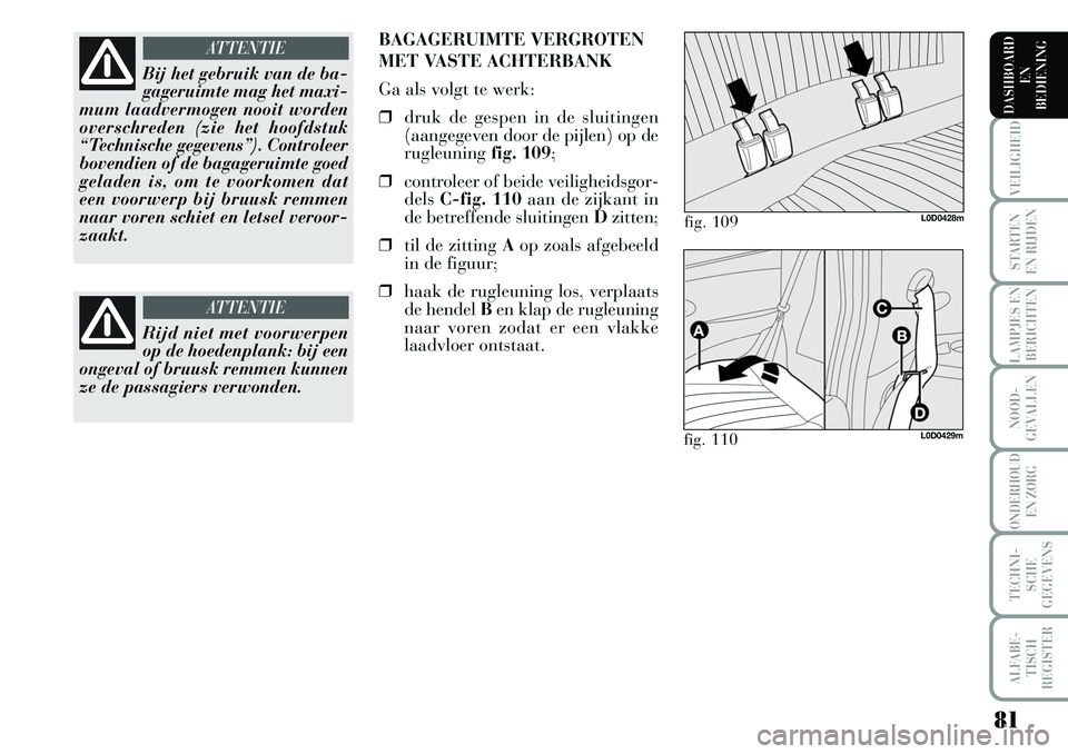 Lancia Musa 2009 Instructieboek (in Dutch) 81
VEILIGHEID
STARTEN
EN RIJDEN
LAMPJES EN
BERICHTEN
NOOD-
GEVALLEN
ONDERHOUD
EN ZORG
TECHNI-
SCHE
GEGEVENS
ALFABE-
TISCH
REGISTER
DASHBOARD
EN
BEDIENING
Bij het gebruik van de ba-
gageruimte mag Lancia Musa 2009 Instructieboek (in Dutch) 81
VEILIGHEID
STARTEN
EN RIJDEN
LAMPJES EN
BERICHTEN
NOOD-
GEVALLEN
ONDERHOUD
EN ZORG
TECHNI-
SCHE
GEGEVENS
ALFABE-
TISCH
REGISTER
DASHBOARD
EN
BEDIENING
Bij het gebruik van de ba-
gageruimte mag