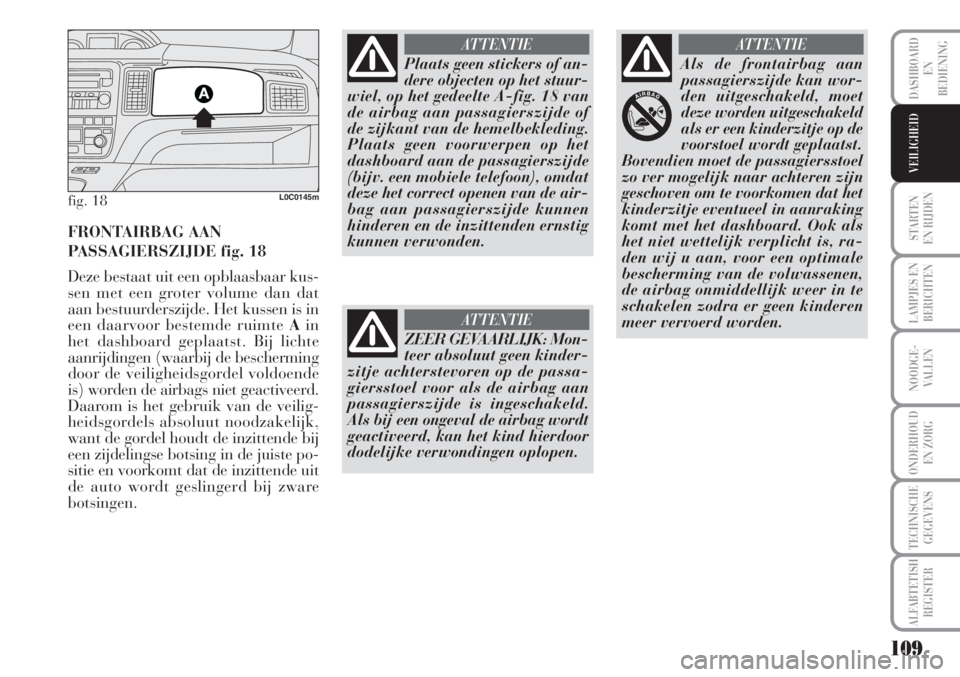 Lancia Musa 2010  Instructieboek (in Dutch) 109
STARTEN 
EN RIJDEN
LAMPJES EN
BERICHTEN
NOODGE-
VALLEN
ONDERHOUD
EN ZORG
TECHNISCHE
GEGEVENS
ALFABTETISH
REGISTER
DASHBOARD
EN
BEDIENING
VEILIGHEID
fig. 18L0C0145m
FRONTAIRBAG AAN
PASSAGIERSZIJDE 