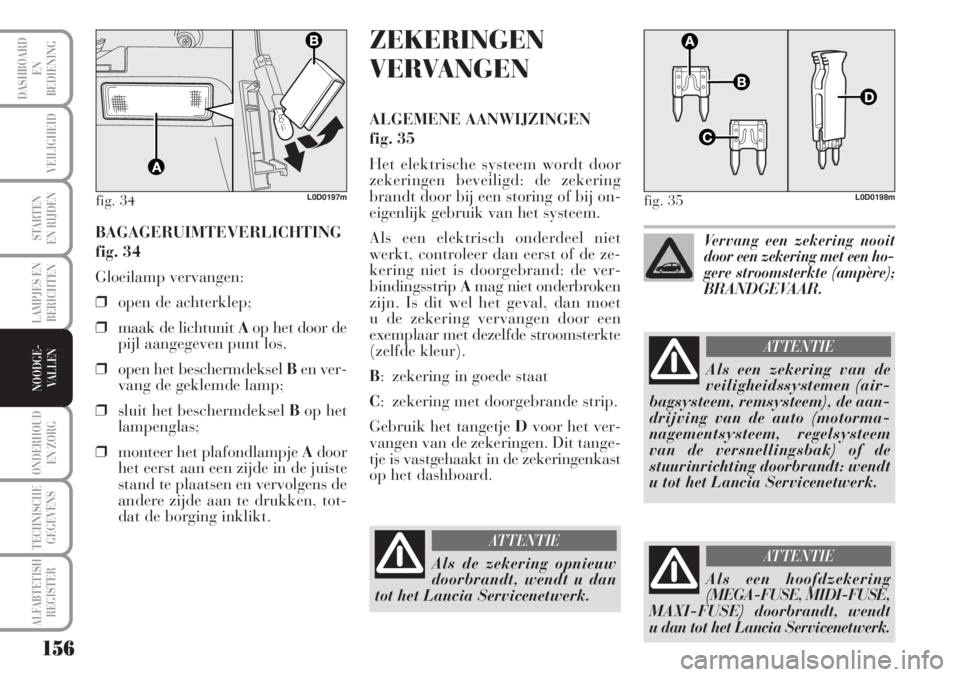 Lancia Musa 2010 Instructieboek (in Dutch) 156
LAMPJES EN
BERICHTEN
ONDERHOUD
EN ZORG
TECHNISCHE
GEGEVENS
ALFABTETISH
REGISTER
DASHBOARD
EN
BEDIENING
VEILIGHEID
STARTEN
EN RIJDEN
NOODGE-
VALLEN
BAGAGERUIMTEVERLICHTING
fig. 34
Gloeilamp vervan Lancia Musa 2010 Instructieboek (in Dutch) 156
LAMPJES EN
BERICHTEN
ONDERHOUD
EN ZORG
TECHNISCHE
GEGEVENS
ALFABTETISH
REGISTER
DASHBOARD
EN
BEDIENING
VEILIGHEID
STARTEN
EN RIJDEN
NOODGE-
VALLEN
BAGAGERUIMTEVERLICHTING
fig. 34
Gloeilamp vervan