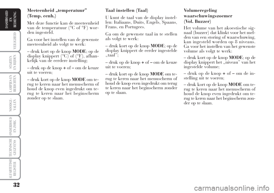 Lancia Musa 2010  Instructieboek (in Dutch) 32
STARTEN
EN RIJDEN
LAMPJES EN
BERICHTEN
NOODGE-
VALLEN
ONDERHOUD
EN ZORG
TECHNISCHE
GEGEVENS
ALFABTETISH
REGISTER
VEILIGHEID
DASHBOARD
EN
BEDIENING
Volumeregeling
waarschuwingszoemer
(Vol. Buzzer)
H