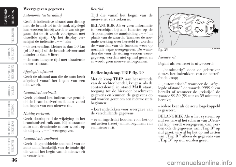 Lancia Musa 2010  Instructieboek (in Dutch) 36
STARTEN
EN RIJDEN
LAMPJES EN
BERICHTEN
NOODGE-
VALLEN
ONDERHOUD
EN ZORG
TECHNISCHE
GEGEVENS
ALFABTETISH
REGISTER
VEILIGHEID
DASHBOARD
EN
BEDIENING
Nieuwe rit 
Begint als een reset is uitgevoerd:
�