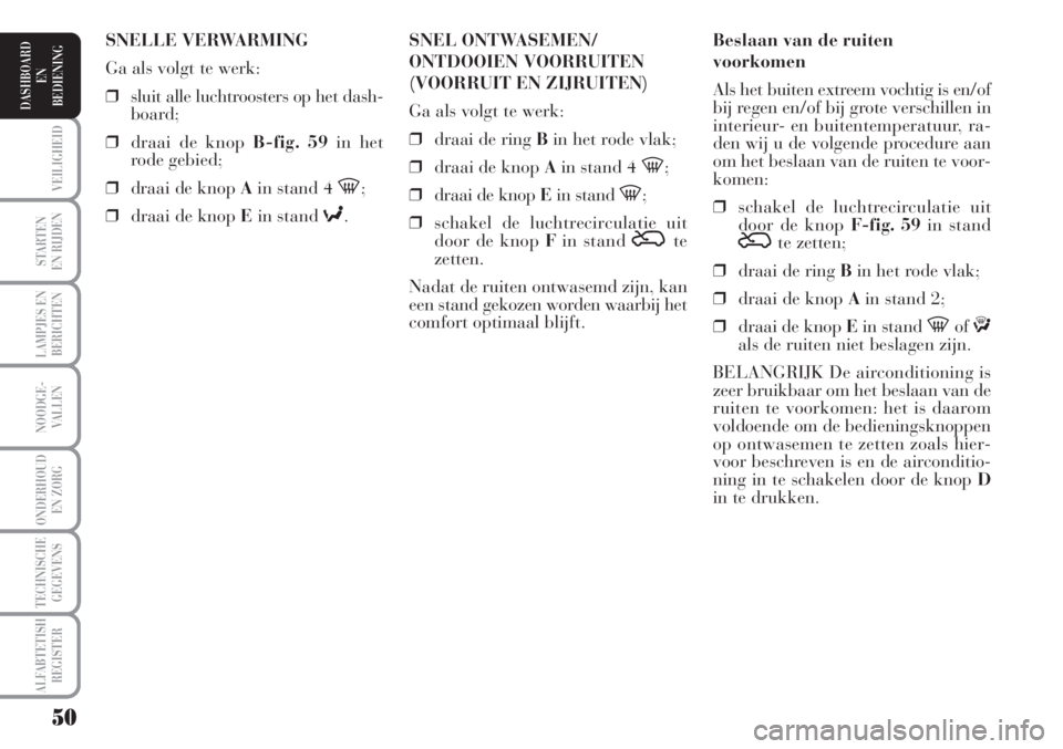 Lancia Musa 2010  Instructieboek (in Dutch) 50
STARTEN
EN RIJDEN
LAMPJES EN
BERICHTEN
NOODGE-
VALLEN
ONDERHOUD
EN ZORG
TECHNISCHE
GEGEVENS
ALFABTETISH
REGISTER
VEILIGHEID
DASHBOARD
EN
BEDIENING
Beslaan van de ruiten
voorkomen
Als het buiten ext