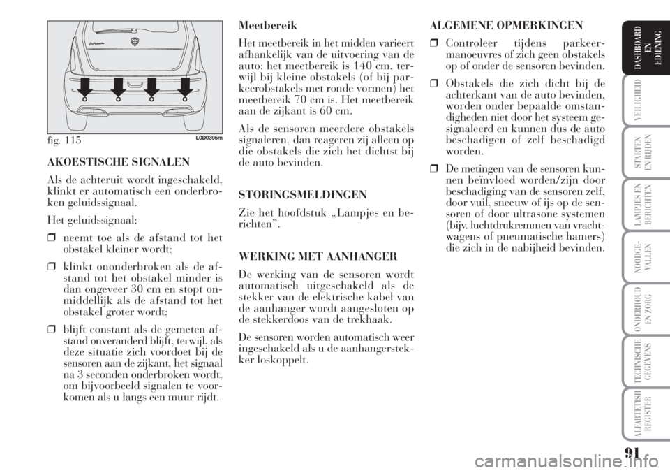 Lancia Musa 2010  Instructieboek (in Dutch) 91
STARTEN
EN RIJDEN
LAMPJES EN
BERICHTEN
NOODGE-
VALLEN
ONDERHOUD
EN ZORG
TECHNISCHE
GEGEVENS
ALFABTETISH
REGISTER
VEILIGHEID
DASHBOARD
EN
EDIENING
Meetbereik
Het meetbereik in het midden varieert
af