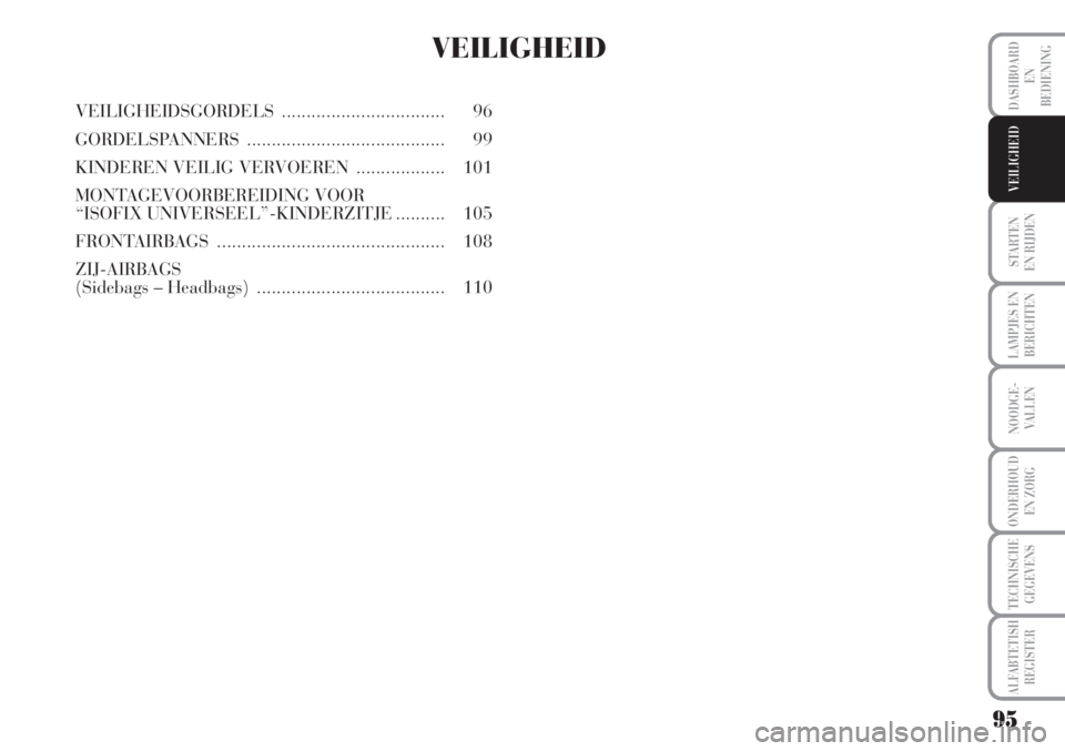 Lancia Musa 2010  Instructieboek (in Dutch) 95
STARTEN 
EN RIJDEN
LAMPJES EN
BERICHTEN
NOODGE-
VALLEN
ONDERHOUD
EN ZORG
TECHNISCHE
GEGEVENS
ALFABTETISH
REGISTER
DASHBOARD
EN
BEDIENING
VEILIGHEID
VEILIGHEID
VEILIGHEIDSGORDELS ...................