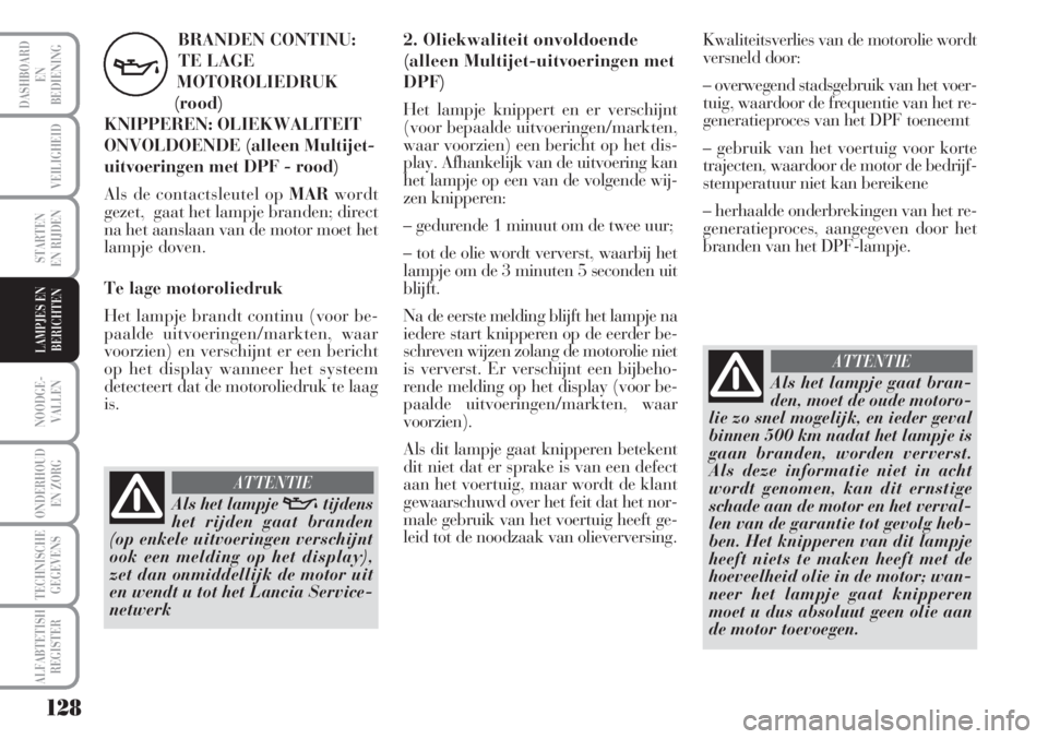 Lancia Musa 2012 Instructieboek (in Dutch) Kwaliteitsverlies van de motorolie wordt
versneld door:
– overwegend stadsgebruik van het voer-
tuig, waardoor de frequentie van het re-
generatieproces van het DPF toeneemt
– gebruik van het voer Lancia Musa 2012 Instructieboek (in Dutch) Kwaliteitsverlies van de motorolie wordt
versneld door:
– overwegend stadsgebruik van het voer-
tuig, waardoor de frequentie van het re-
generatieproces van het DPF toeneemt
– gebruik van het voer