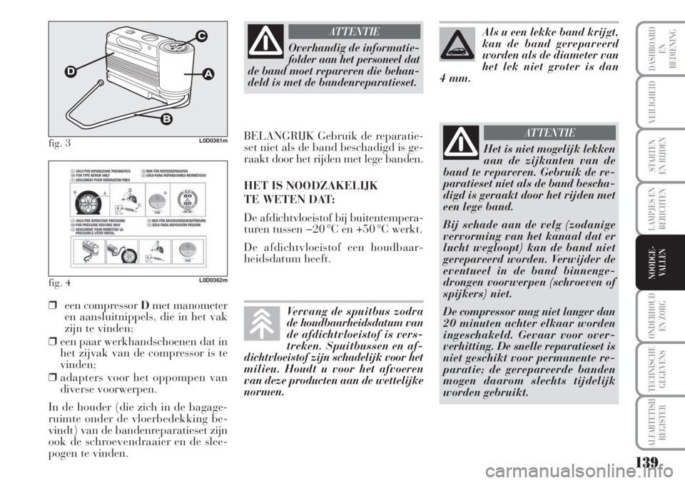 Lancia Musa 2012 Instructieboek (in Dutch) 139
LAMPJES EN
BERICHTEN
ONDERHOUD
EN ZORG
TECHNISCHE
GEGEVENS
ALFABTETISH
REGISTER
DASHBOARD
EN
BEDIENING
VEILIGHEID
STARTEN
EN RIJDEN
NOODGE-
VALLEN
fig. 3L0D0361m
fig. 4L0D0362m
❒een compressor Lancia Musa 2012 Instructieboek (in Dutch) 139
LAMPJES EN
BERICHTEN
ONDERHOUD
EN ZORG
TECHNISCHE
GEGEVENS
ALFABTETISH
REGISTER
DASHBOARD
EN
BEDIENING
VEILIGHEID
STARTEN
EN RIJDEN
NOODGE-
VALLEN
fig. 3L0D0361m
fig. 4L0D0362m
❒een compressor