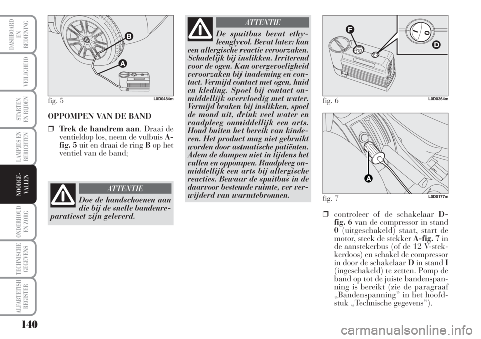 Lancia Musa 2011  Instructieboek (in Dutch) 140
LAMPJES EN
BERICHTEN
ONDERHOUD
EN ZORG
TECHNISCHE
GEGEVENS
ALFABTETISH
REGISTER
DASHBOARD
EN
BEDIENING
VEILIGHEID
STARTEN 
EN RIJDEN
NOODGE-
VALLEN
OPPOMPEN VAN DE BAND
❒Trek de handrem aan. Dra