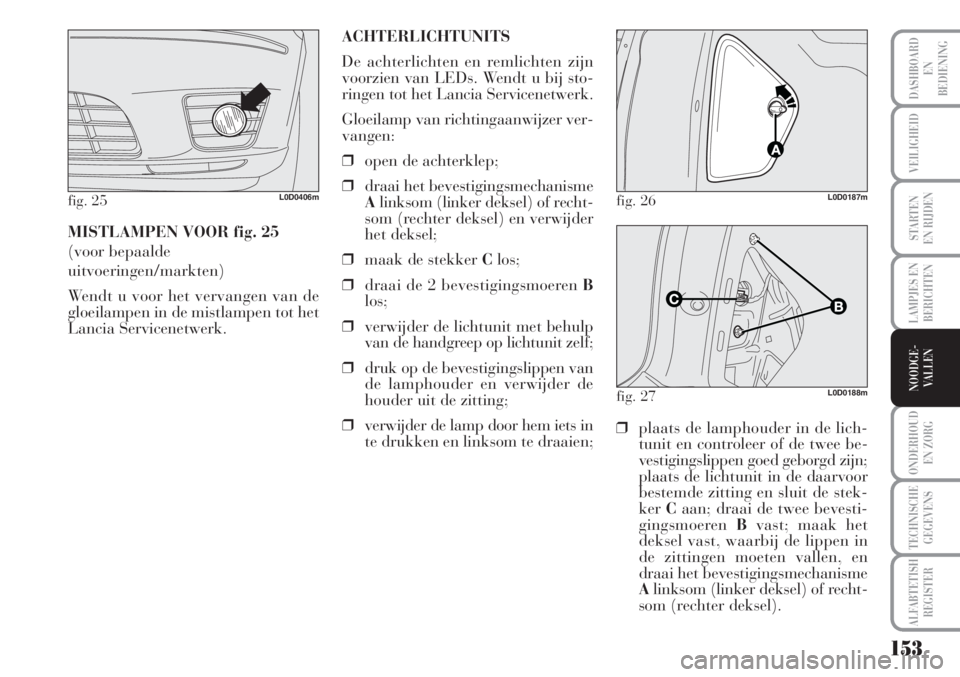 Lancia Musa 2012 Instructieboek (in Dutch) 153
LAMPJES EN
BERICHTEN
ONDERHOUD
EN ZORG
TECHNISCHE
GEGEVENS
ALFABTETISH
REGISTER
DASHBOARD
EN
BEDIENING
VEILIGHEID
STARTEN
EN RIJDEN
NOODGE-
VALLEN
MISTLAMPEN VOOR fig. 25
(voor bepaalde
uitvoerin Lancia Musa 2012 Instructieboek (in Dutch) 153
LAMPJES EN
BERICHTEN
ONDERHOUD
EN ZORG
TECHNISCHE
GEGEVENS
ALFABTETISH
REGISTER
DASHBOARD
EN
BEDIENING
VEILIGHEID
STARTEN
EN RIJDEN
NOODGE-
VALLEN
MISTLAMPEN VOOR fig. 25
(voor bepaalde
uitvoerin