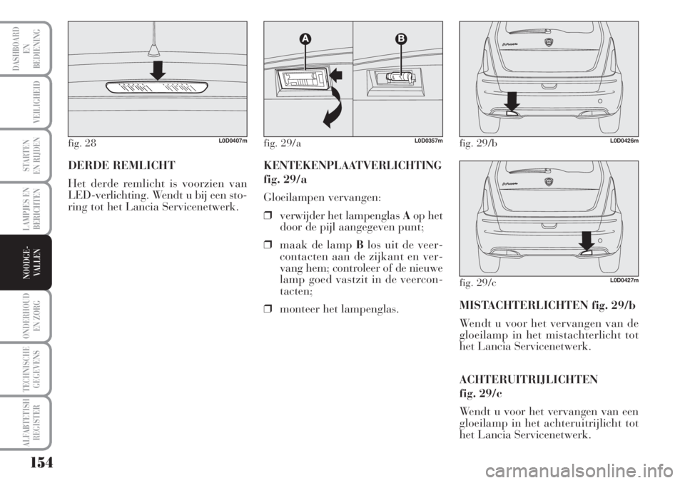 Lancia Musa 2012 Instructieboek (in Dutch) 154
LAMPJES EN
BERICHTEN
ONDERHOUD
EN ZORG
TECHNISCHE
GEGEVENS
ALFABTETISH
REGISTER
DASHBOARD
EN
BEDIENING
VEILIGHEID
STARTEN
EN RIJDEN
NOODGE-
VALLEN
DERDE REMLICHT
Het derde remlicht is voorzien va Lancia Musa 2012 Instructieboek (in Dutch) 154
LAMPJES EN
BERICHTEN
ONDERHOUD
EN ZORG
TECHNISCHE
GEGEVENS
ALFABTETISH
REGISTER
DASHBOARD
EN
BEDIENING
VEILIGHEID
STARTEN
EN RIJDEN
NOODGE-
VALLEN
DERDE REMLICHT
Het derde remlicht is voorzien va