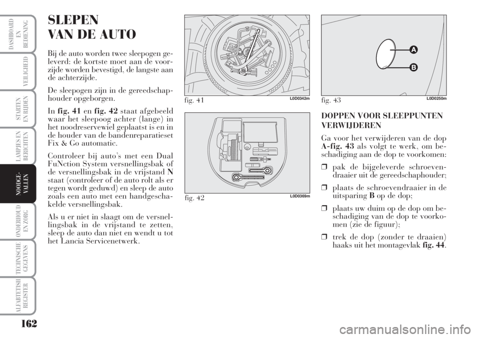 Lancia Musa 2012 Instructieboek (in Dutch) 162
LAMPJES EN
BERICHTEN
ONDERHOUD
EN ZORG
TECHNISCHE
GEGEVENS
ALFABTETISH
REGISTER
DASHBOARD
EN
BEDIENING
VEILIGHEID
STARTEN
EN RIJDEN
NOODGE-
VALLEN
SLEPEN
VAN DE AUTO
Bij de auto worden twee sleep Lancia Musa 2012 Instructieboek (in Dutch) 162
LAMPJES EN
BERICHTEN
ONDERHOUD
EN ZORG
TECHNISCHE
GEGEVENS
ALFABTETISH
REGISTER
DASHBOARD
EN
BEDIENING
VEILIGHEID
STARTEN
EN RIJDEN
NOODGE-
VALLEN
SLEPEN
VAN DE AUTO
Bij de auto worden twee sleep