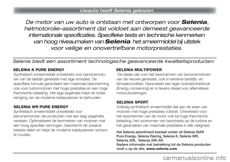 Lancia Musa 2011  Instructieboek (in Dutch) Uwauto heeft Selenia gekozen 
Selenia biedt een assortiment technologische geavanceerde kwaliteitsproducten:
SELENIA K PURE ENERGY
Synthetisch smeermiddel ontwikkeld voor benzinemoto-
ren van de laats