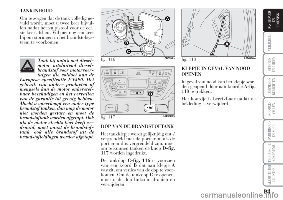 Lancia Musa 2012 Instructieboek (in Dutch) 93
STARTEN
EN RIJDEN
LAMPJES EN
BERICHTEN
NOODGE-
VALLEN
ONDERHOUD
EN ZORG
TECHNISCHE
GEGEVENS
ALFABTETISH
REGISTER
VEILIGHEID
DASHBOARD
EN
EDIENING
DOP VAN DE BRANDSTOFTANK
Het tankklepje wordt geli Lancia Musa 2012 Instructieboek (in Dutch) 93
STARTEN
EN RIJDEN
LAMPJES EN
BERICHTEN
NOODGE-
VALLEN
ONDERHOUD
EN ZORG
TECHNISCHE
GEGEVENS
ALFABTETISH
REGISTER
VEILIGHEID
DASHBOARD
EN
EDIENING
DOP VAN DE BRANDSTOFTANK
Het tankklepje wordt geli
