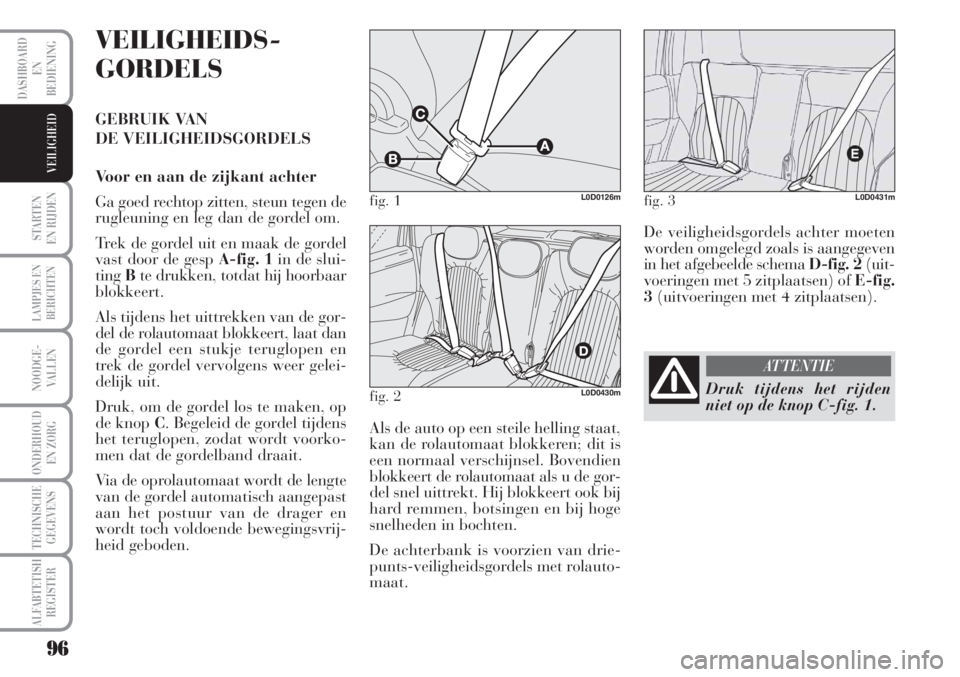 Lancia Musa 2011  Instructieboek (in Dutch) 96
STARTEN 
EN RIJDEN
LAMPJES EN
BERICHTEN
NOODGE-
VALLEN
ONDERHOUD
EN ZORG
TECHNISCHE
GEGEVENS
ALFABTETISH
REGISTER
DASHBOARD
EN
BEDIENING
VEILIGHEID
VEILIGHEIDS-
GORDELS
GEBRUIK VAN 
DE VEILIGHEIDSG