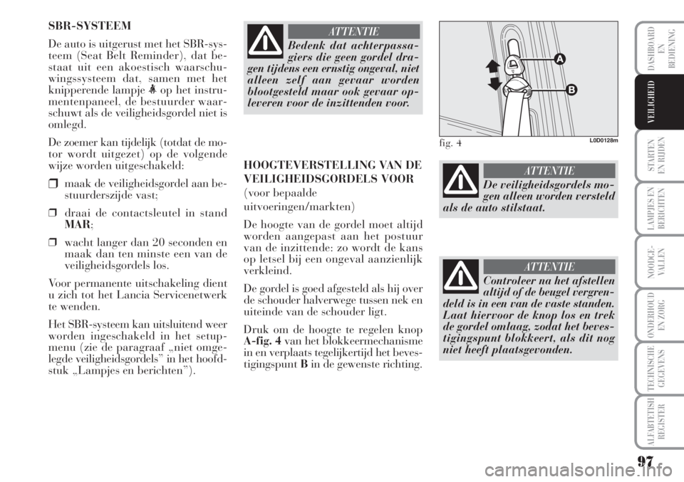 Lancia Musa 2012  Instructieboek (in Dutch) 97
STARTEN 
EN RIJDEN
LAMPJES EN
BERICHTEN
NOODGE-
VALLEN
ONDERHOUD
EN ZORG
TECHNISCHE
GEGEVENS
ALFABTETISH
REGISTER
DASHBOARD
EN
BEDIENING
VEILIGHEID
SBR-SYSTEEM
De auto is uitgerust met het SBR-sys-