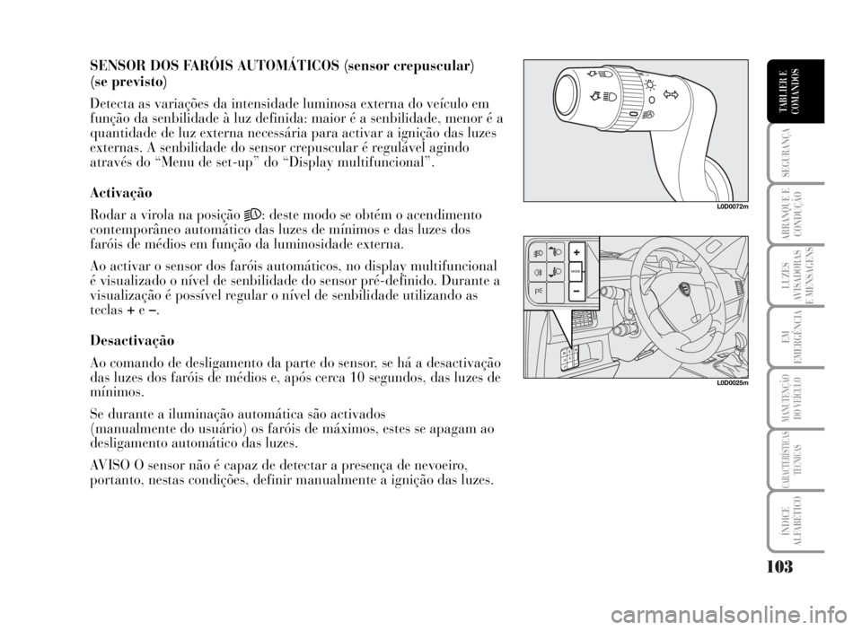 Lancia Musa 2007  Manual de Uso e Manutenção (in Portuguese) 103
SEGURANÇA
ARRANQUE E
CONDUÇÃO
LUZES
AVISADORAS
E MENSAGENS
EM
EMERGÊNCIA
MANUTENÇÃO
DO VEÍCULO
CARACTERÍSTICAS
TÉCNICAS
ÍNDICE
ALFABÉTICO
TABLIER E
COMANDOS
SENSOR DOS FARÓIS AUTOMÁTI