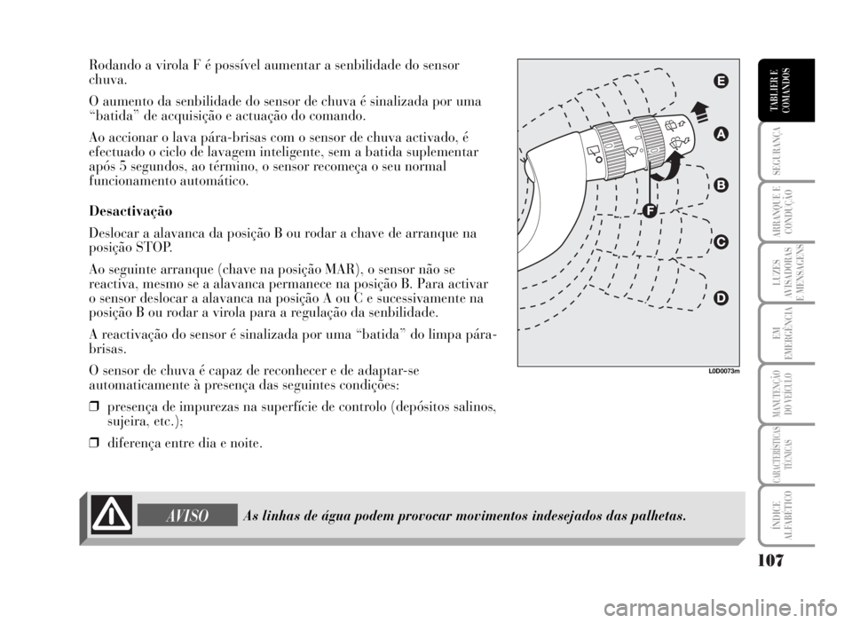 Lancia Musa 2007  Manual de Uso e Manutenção (in Portuguese) 107
SEGURANÇA
ARRANQUE E
CONDUÇÃO
LUZES
AVISADORAS
E MENSAGENS
EM
EMERGÊNCIA
MANUTENÇÃO
DO VEÍCULO
CARACTERÍSTICAS
TÉCNICAS
ÍNDICE
ALFABÉTICO
TABLIER E
COMANDOS
Rodando a virola F é possí