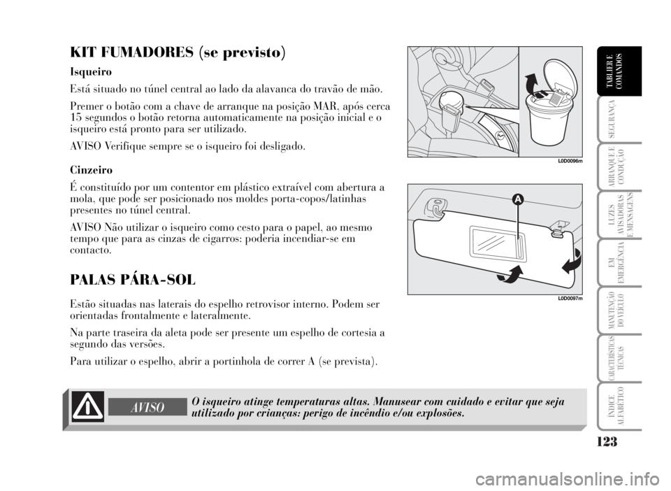 Lancia Musa 2007  Manual de Uso e Manutenção (in Portuguese) 123
SEGURANÇA
ARRANQUE E
CONDUÇÃO
LUZES
AVISADORAS
E MENSAGENS
EM
EMERGÊNCIA
MANUTENÇÃO
DO VEÍCULO
CARACTERÍSTICAS
TÉCNICAS
ÍNDICE
ALFABÉTICO
TABLIER E
COMANDOS
KIT FUMADORES (se previsto)
