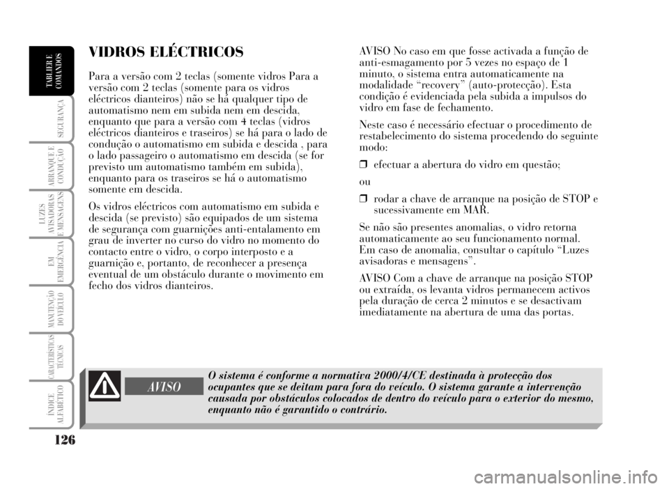 Lancia Musa 2007  Manual de Uso e Manutenção (in Portuguese) 126
SEGURANÇA
ARRANQUE E
CONDUÇÃO
LUZES
AVISADORAS
E MENSAGENS
EM
EMERGÊNCIA
MANUTENÇÃO
DO VEÍCULO
CARACTERÍSTICAS
TÉCNICAS
ÍNDICE
ALFABÉTICO
TABLIER E
COMANDOS
VIDROS ELÉCTRICOS 
Para a v