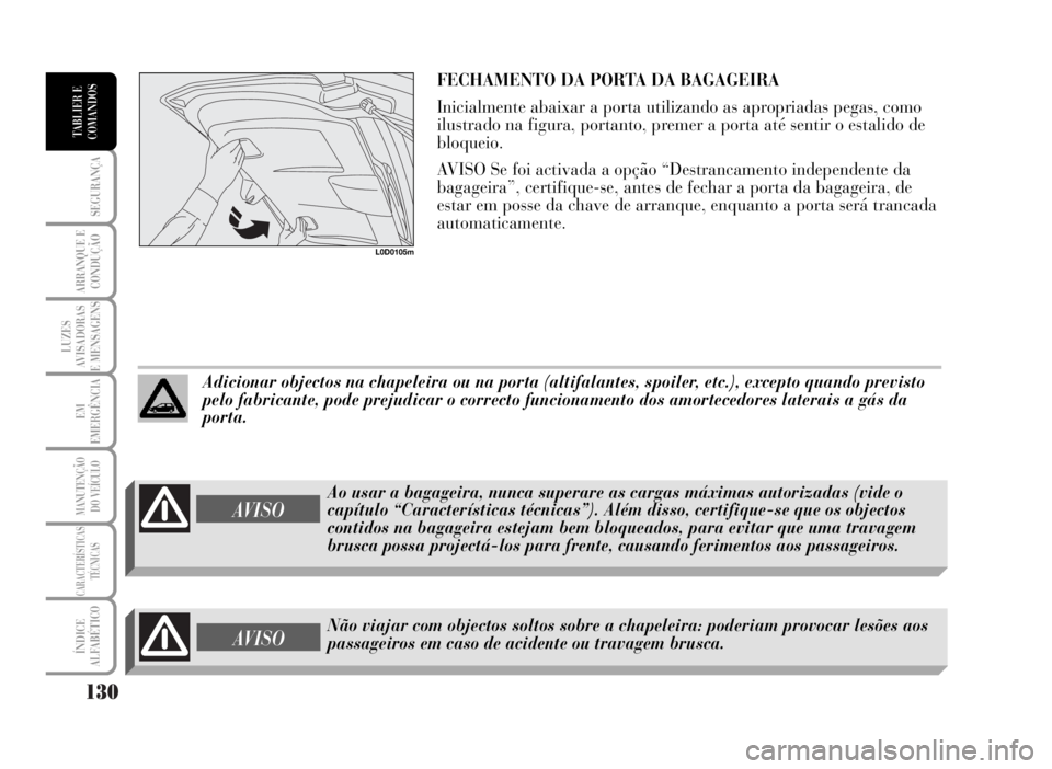 Lancia Musa 2007  Manual de Uso e Manutenção (in Portuguese) 130
SEGURANÇA
ARRANQUE E
CONDUÇÃO
LUZES
AVISADORAS
E MENSAGENS
EM
EMERGÊNCIA
MANUTENÇÃO
DO VEÍCULO
CARACTERÍSTICAS
TÉCNICAS
ÍNDICE
ALFABÉTICO
TABLIER E
COMANDOS
FECHAMENTO DA PORTA DA BAGAG