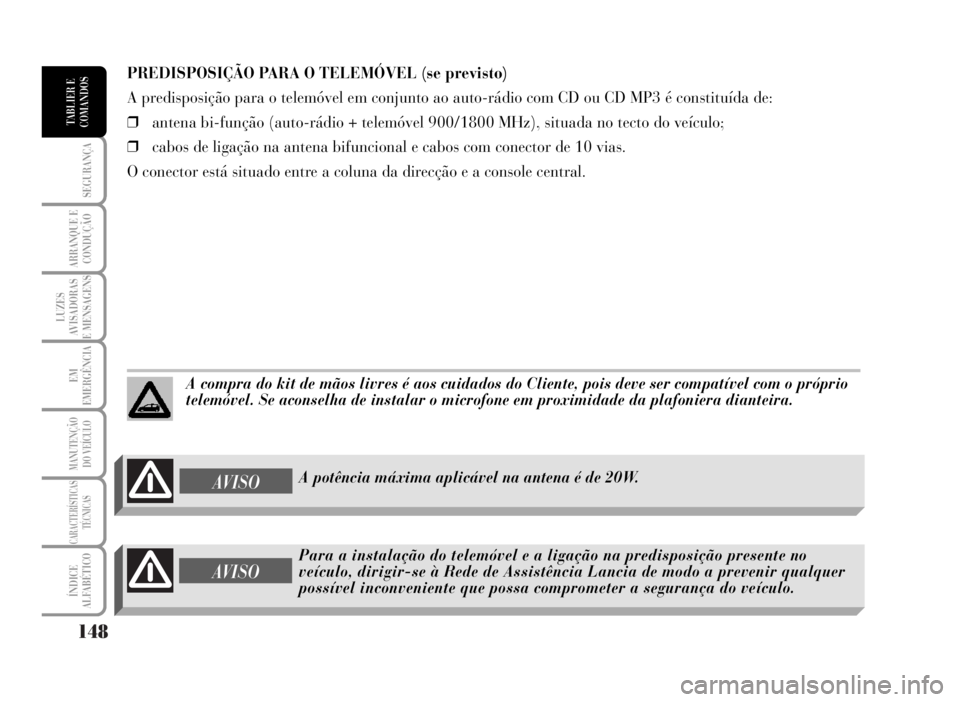 Lancia Musa 2007  Manual de Uso e Manutenção (in Portuguese) 148
SEGURANÇA
ARRANQUE E
CONDUÇÃO
LUZES
AVISADORAS
E MENSAGENS
EM
EMERGÊNCIA
MANUTENÇÃO
DO VEÍCULO
CARACTERÍSTICAS
TÉCNICAS
ÍNDICE
ALFABÉTICO
TABLIER E
COMANDOS
PREDISPOSIÇÃO PARA O TELEM