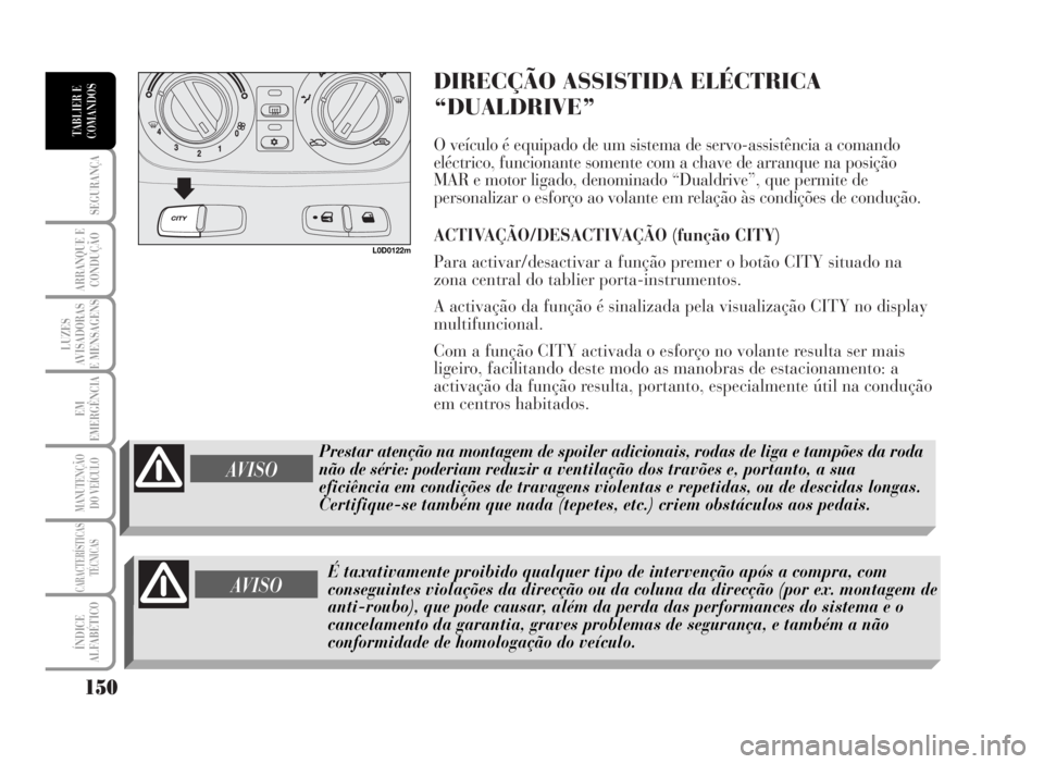 Lancia Musa 2007  Manual de Uso e Manutenção (in Portuguese) DIRECÇÃO ASSISTIDA ELÉCTRICA
“DUALDRIVE”
O veículo é equipado de um sistema de servo-assistência a comando
eléctrico, funcionante somente com a chave de arranque na posição
MAR e motor li
