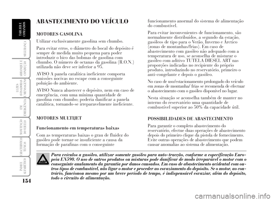 Lancia Musa 2007  Manual de Uso e Manutenção (in Portuguese) ABASTECIMENTO DO VEÍCULO 
MOTORES GASOLINA
Utilizar exclusivamente gasolina sem chumbo.
Para evitar erros, o diâmetro do bocal do depósito é
sempre de medida muito pequena para poder
introduzir o 
