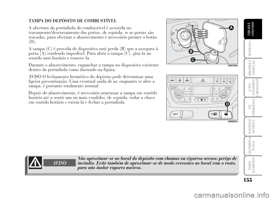 Lancia Musa 2007  Manual de Uso e Manutenção (in Portuguese) TAMPA DO DEPÓSITO DE COMBUSTÍVEL 
A abertura da portinhola do combustível é assistida no
travamento/destravamento das portas, de seguida, se as portas são
travadas, para efectuar o abastecimento 
