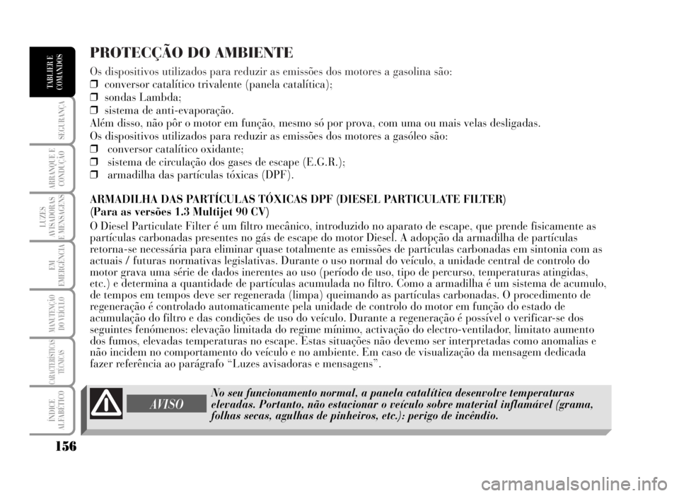 Lancia Musa 2007  Manual de Uso e Manutenção (in Portuguese) PROTECÇÃO DO AMBIENTE
Os dispositivos utilizados para reduzir as emissões dos motores a gasolina são:
❒conversor catalítico trivalente (panela catalítica);
❒sondas Lambda;
❒sistema de anti